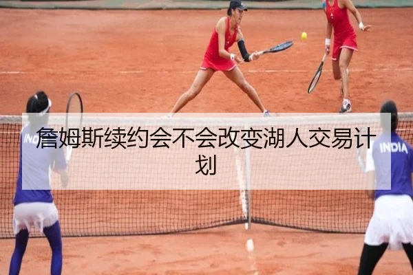 詹姆斯续约会不会改变湖人交易计划